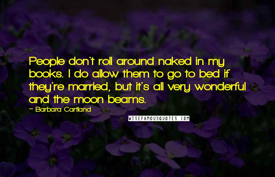 Barbara Cartland Quotes: People don't roll around naked in my books. I do allow them to go to bed if they're married, but it's all very wonderful and the moon beams.