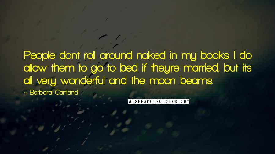 Barbara Cartland Quotes: People don't roll around naked in my books. I do allow them to go to bed if they're married, but it's all very wonderful and the moon beams.