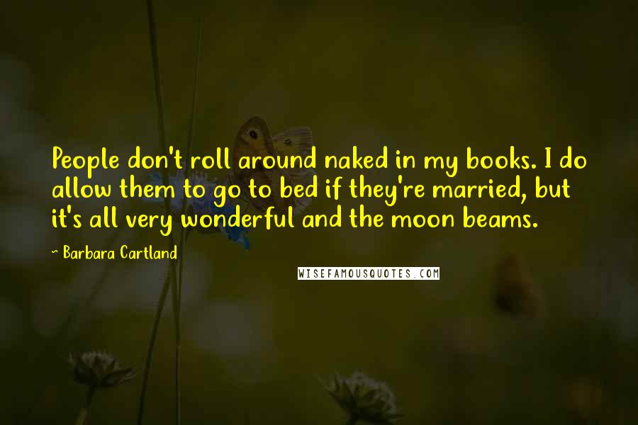 Barbara Cartland Quotes: People don't roll around naked in my books. I do allow them to go to bed if they're married, but it's all very wonderful and the moon beams.