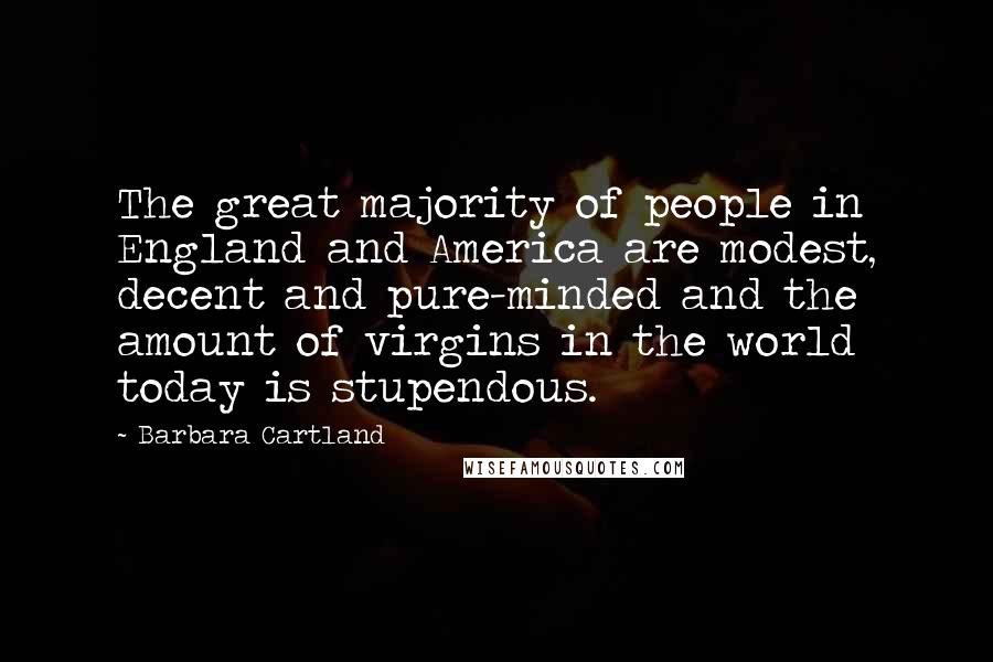 Barbara Cartland Quotes: The great majority of people in England and America are modest, decent and pure-minded and the amount of virgins in the world today is stupendous.