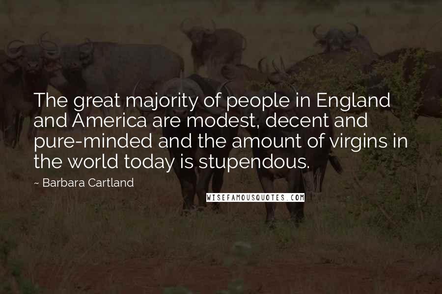 Barbara Cartland Quotes: The great majority of people in England and America are modest, decent and pure-minded and the amount of virgins in the world today is stupendous.