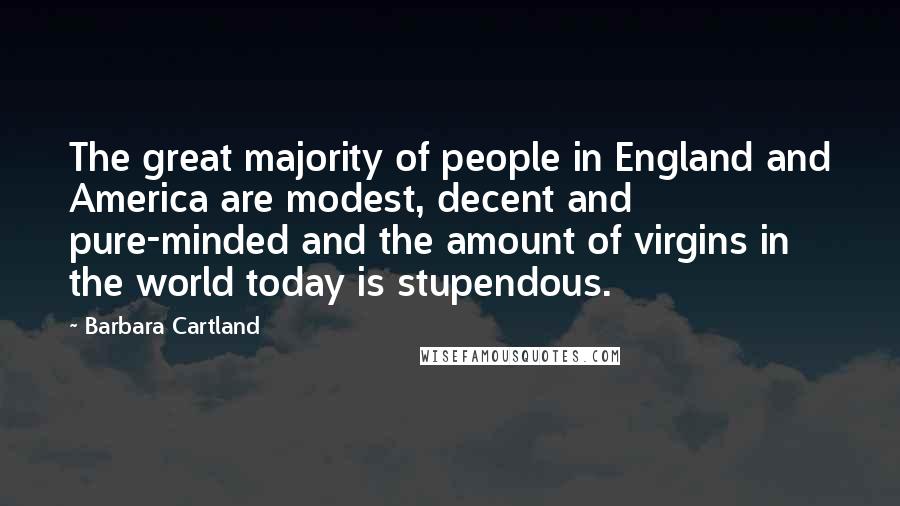 Barbara Cartland Quotes: The great majority of people in England and America are modest, decent and pure-minded and the amount of virgins in the world today is stupendous.