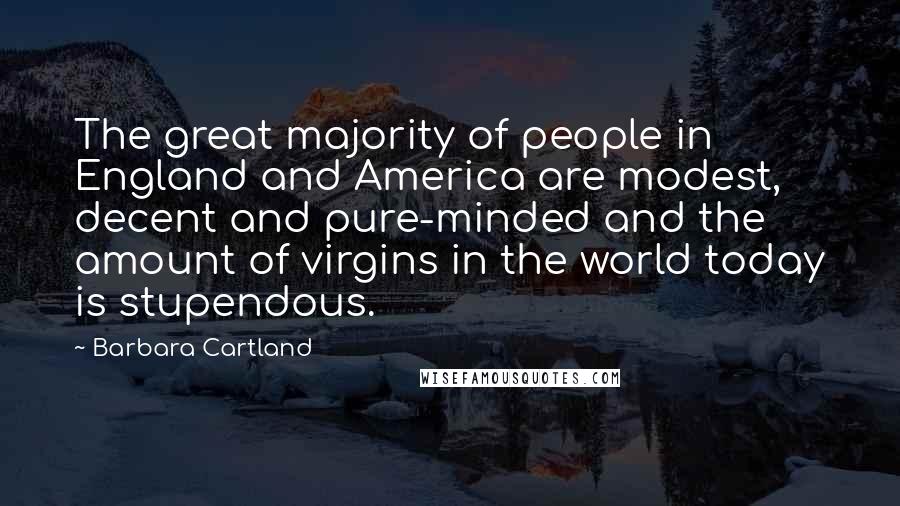 Barbara Cartland Quotes: The great majority of people in England and America are modest, decent and pure-minded and the amount of virgins in the world today is stupendous.