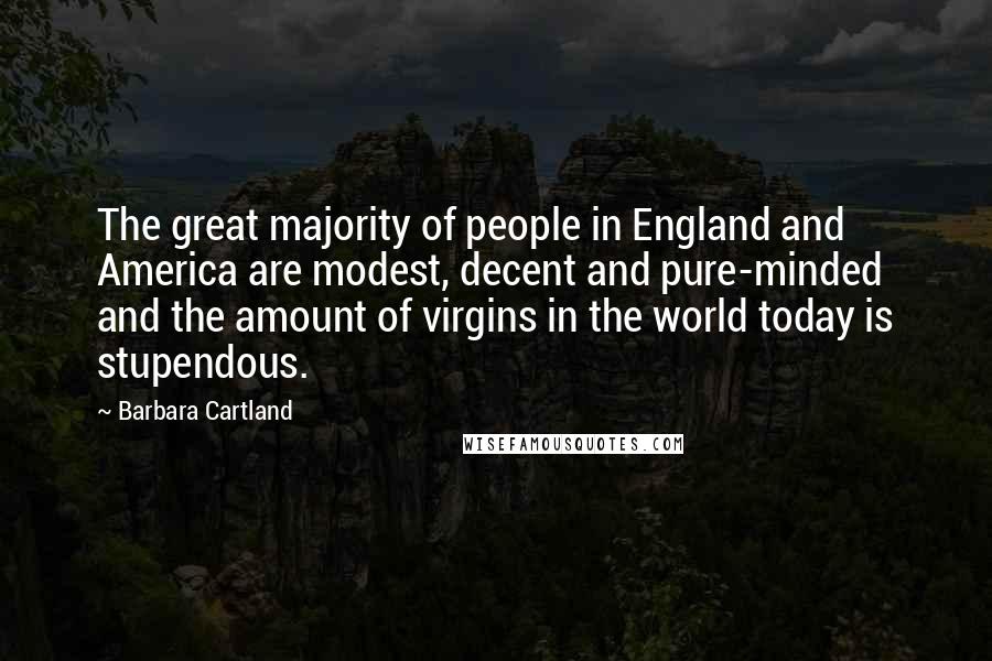 Barbara Cartland Quotes: The great majority of people in England and America are modest, decent and pure-minded and the amount of virgins in the world today is stupendous.