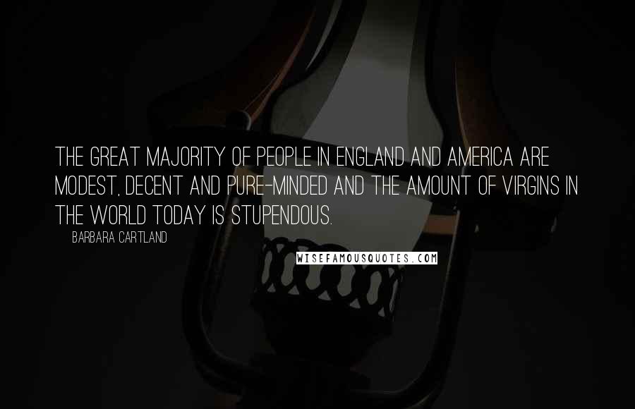 Barbara Cartland Quotes: The great majority of people in England and America are modest, decent and pure-minded and the amount of virgins in the world today is stupendous.