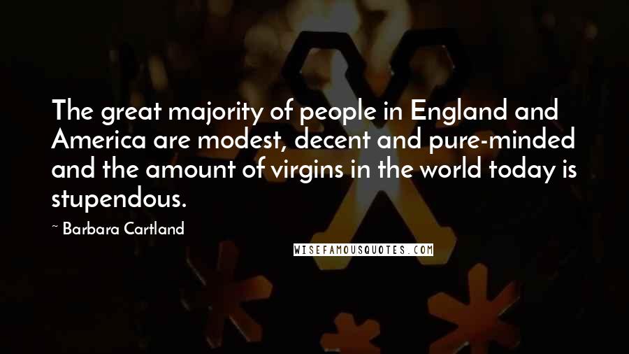 Barbara Cartland Quotes: The great majority of people in England and America are modest, decent and pure-minded and the amount of virgins in the world today is stupendous.
