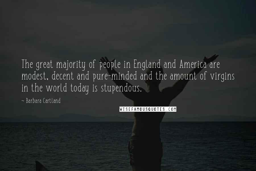 Barbara Cartland Quotes: The great majority of people in England and America are modest, decent and pure-minded and the amount of virgins in the world today is stupendous.