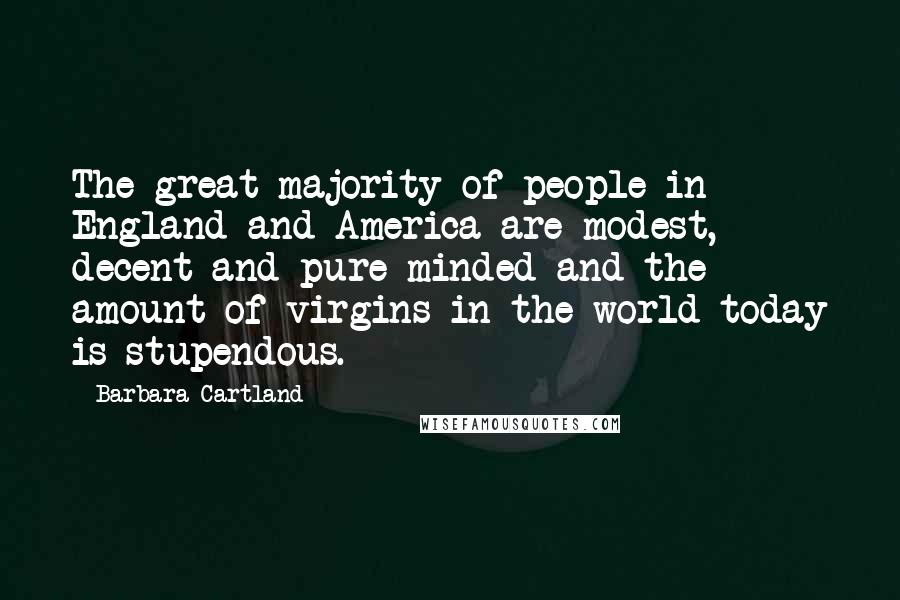 Barbara Cartland Quotes: The great majority of people in England and America are modest, decent and pure-minded and the amount of virgins in the world today is stupendous.