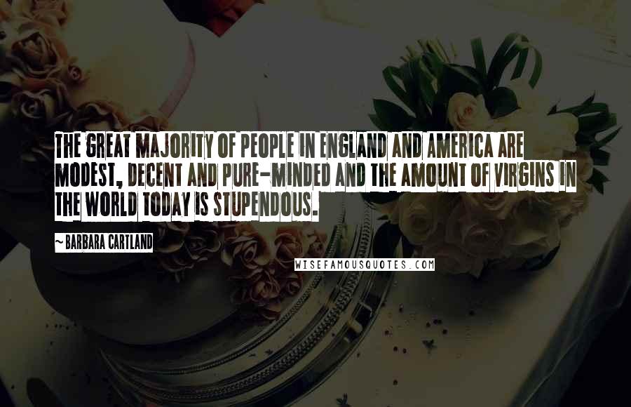 Barbara Cartland Quotes: The great majority of people in England and America are modest, decent and pure-minded and the amount of virgins in the world today is stupendous.