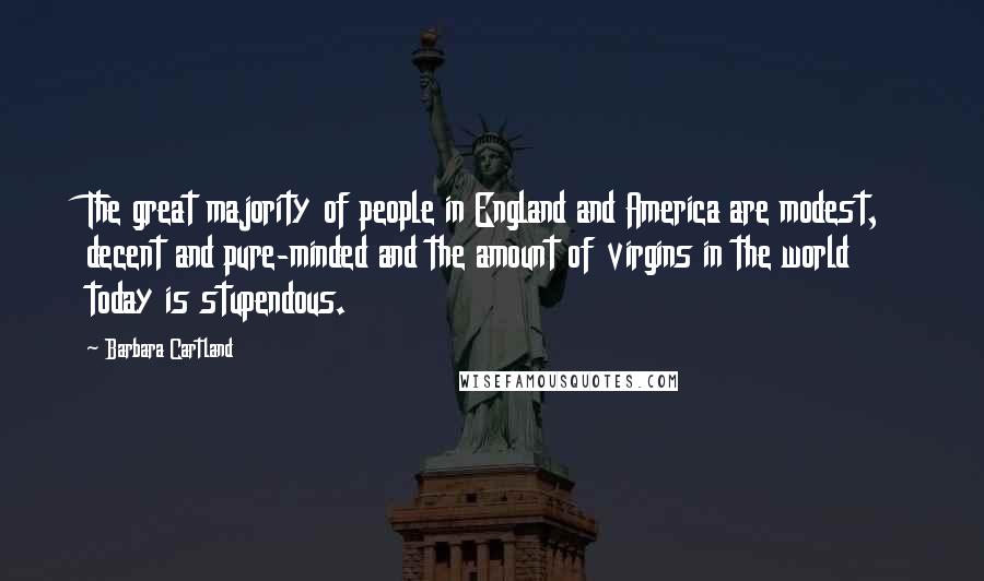 Barbara Cartland Quotes: The great majority of people in England and America are modest, decent and pure-minded and the amount of virgins in the world today is stupendous.