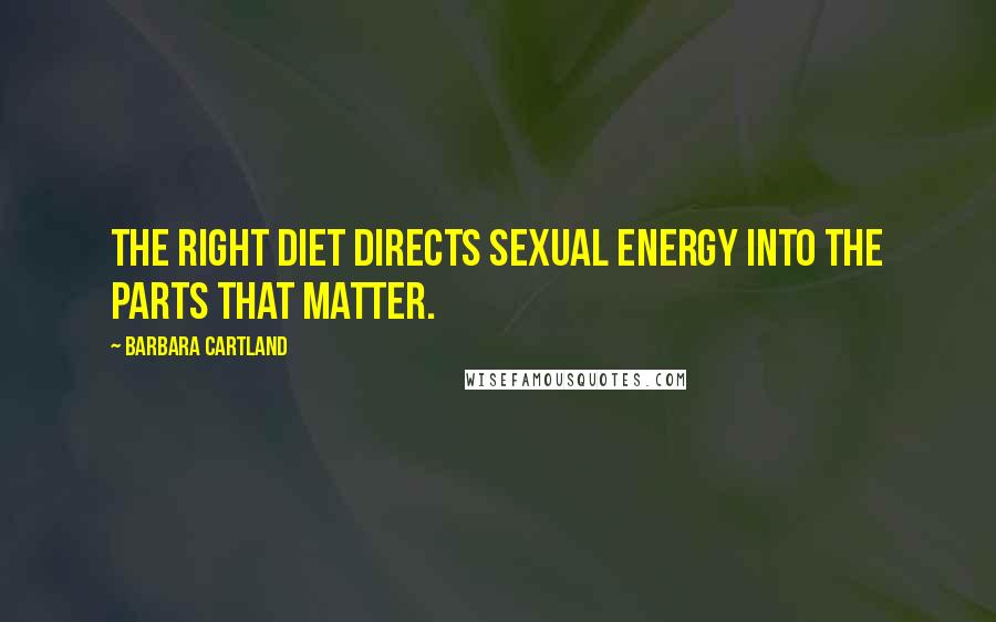 Barbara Cartland Quotes: The right diet directs sexual energy into the parts that matter.