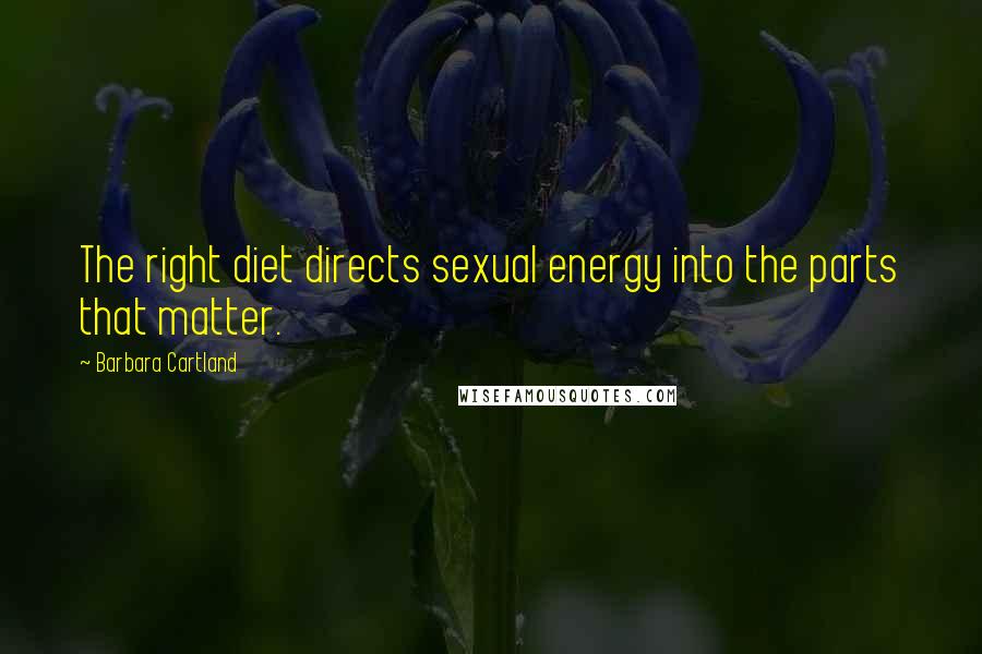 Barbara Cartland Quotes: The right diet directs sexual energy into the parts that matter.
