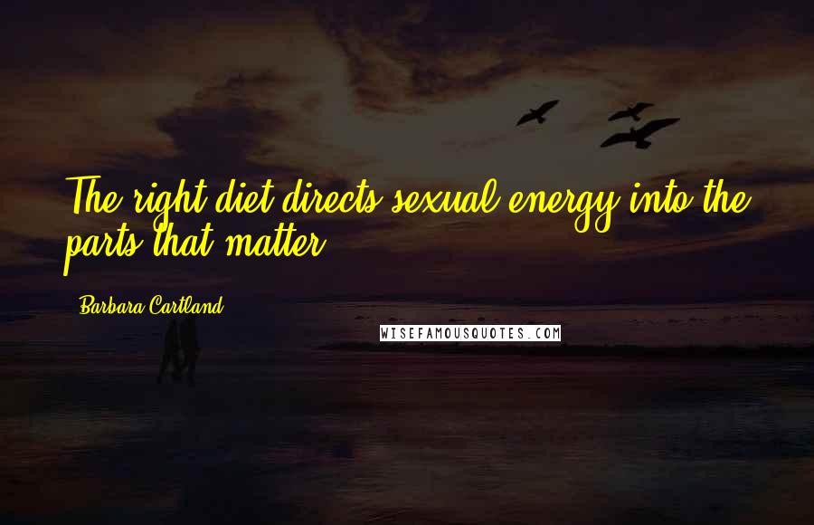 Barbara Cartland Quotes: The right diet directs sexual energy into the parts that matter.