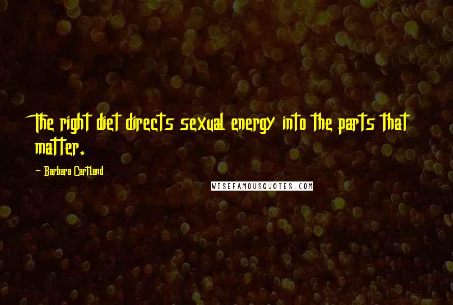 Barbara Cartland Quotes: The right diet directs sexual energy into the parts that matter.