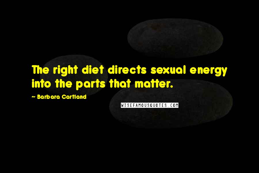 Barbara Cartland Quotes: The right diet directs sexual energy into the parts that matter.