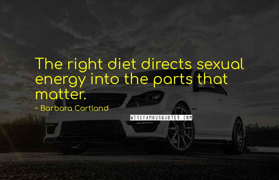 Barbara Cartland Quotes: The right diet directs sexual energy into the parts that matter.