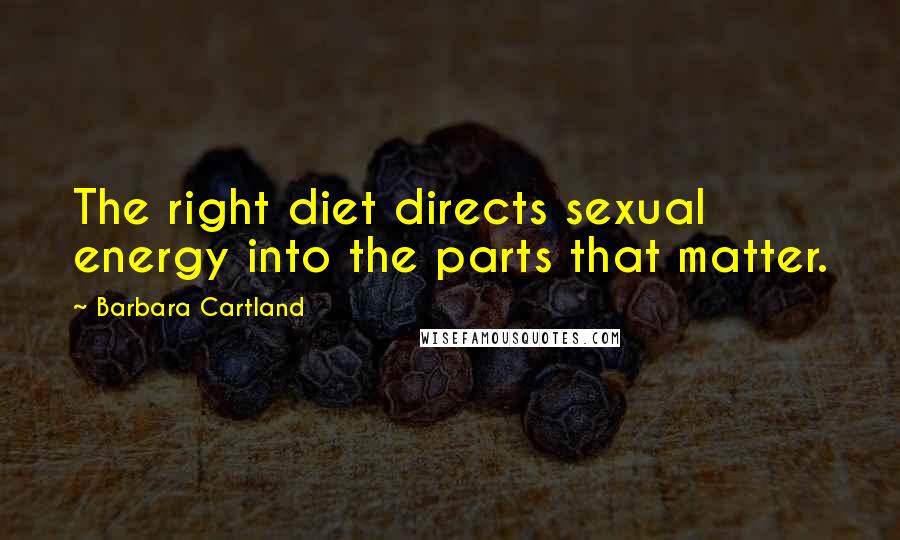 Barbara Cartland Quotes: The right diet directs sexual energy into the parts that matter.