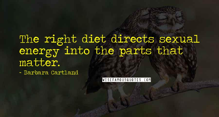 Barbara Cartland Quotes: The right diet directs sexual energy into the parts that matter.
