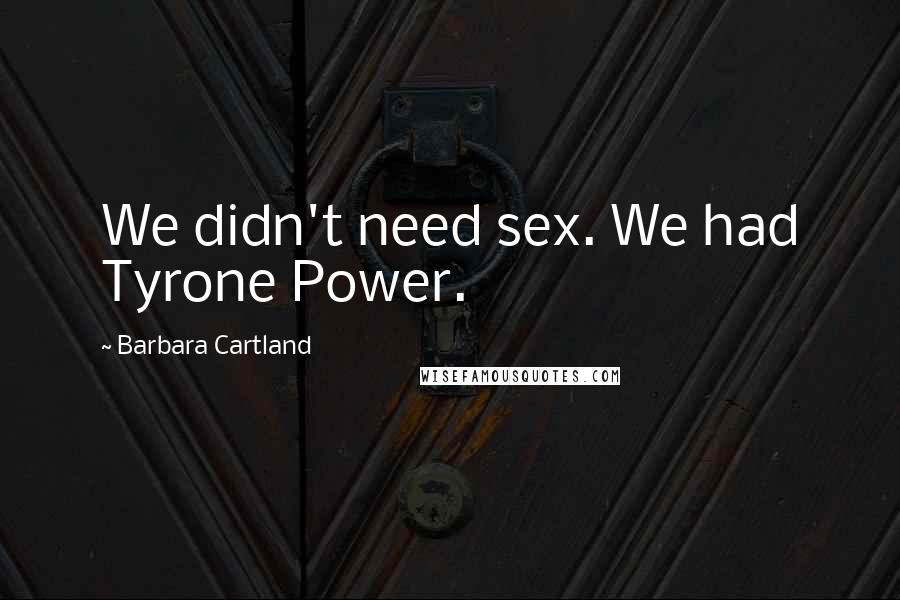 Barbara Cartland Quotes: We didn't need sex. We had Tyrone Power.