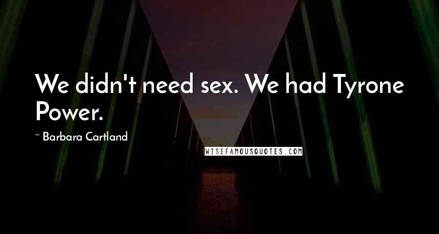 Barbara Cartland Quotes: We didn't need sex. We had Tyrone Power.