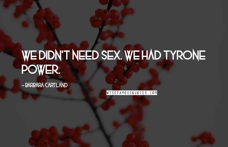 Barbara Cartland Quotes: We didn't need sex. We had Tyrone Power.