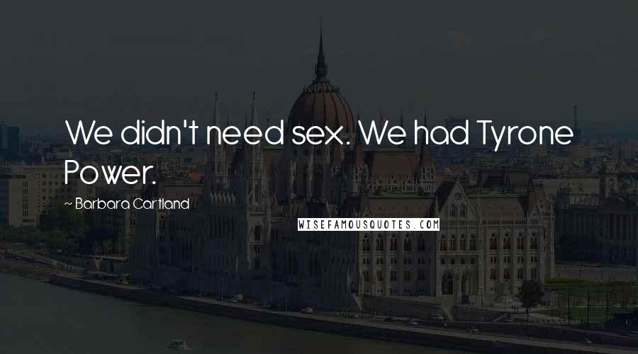 Barbara Cartland Quotes: We didn't need sex. We had Tyrone Power.