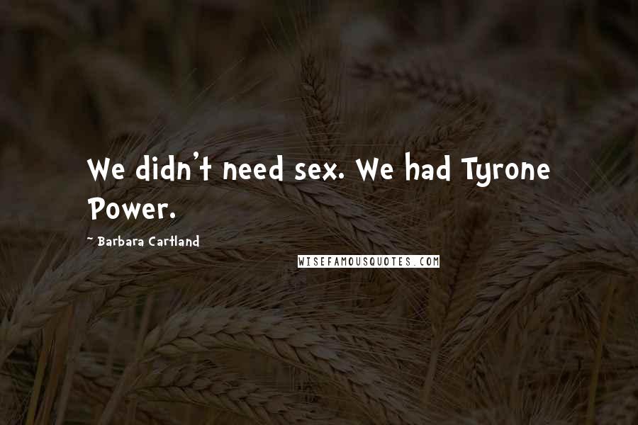 Barbara Cartland Quotes: We didn't need sex. We had Tyrone Power.