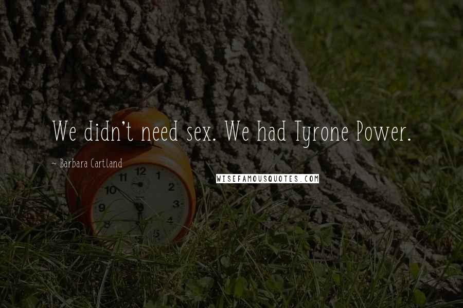 Barbara Cartland Quotes: We didn't need sex. We had Tyrone Power.