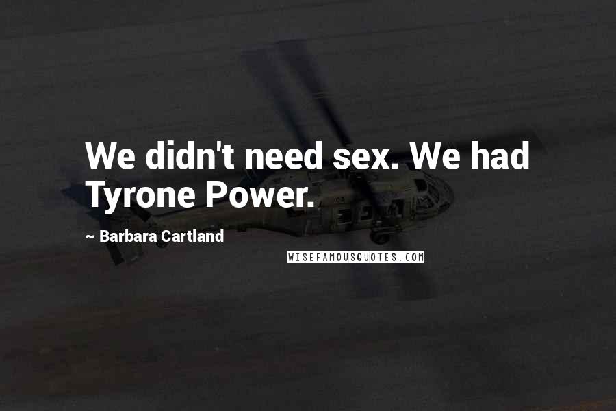 Barbara Cartland Quotes: We didn't need sex. We had Tyrone Power.