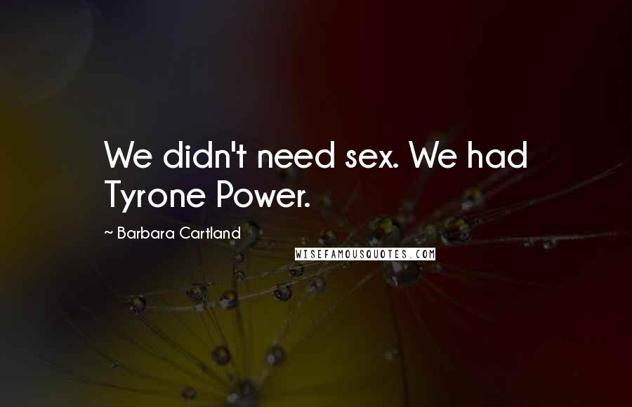 Barbara Cartland Quotes: We didn't need sex. We had Tyrone Power.