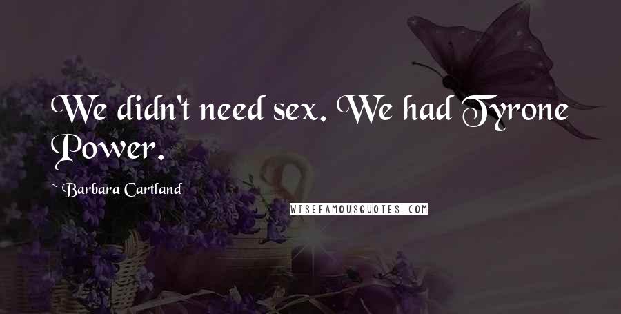 Barbara Cartland Quotes: We didn't need sex. We had Tyrone Power.