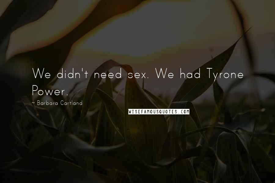 Barbara Cartland Quotes: We didn't need sex. We had Tyrone Power.