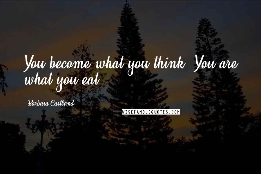 Barbara Cartland Quotes: You become what you think. You are what you eat.