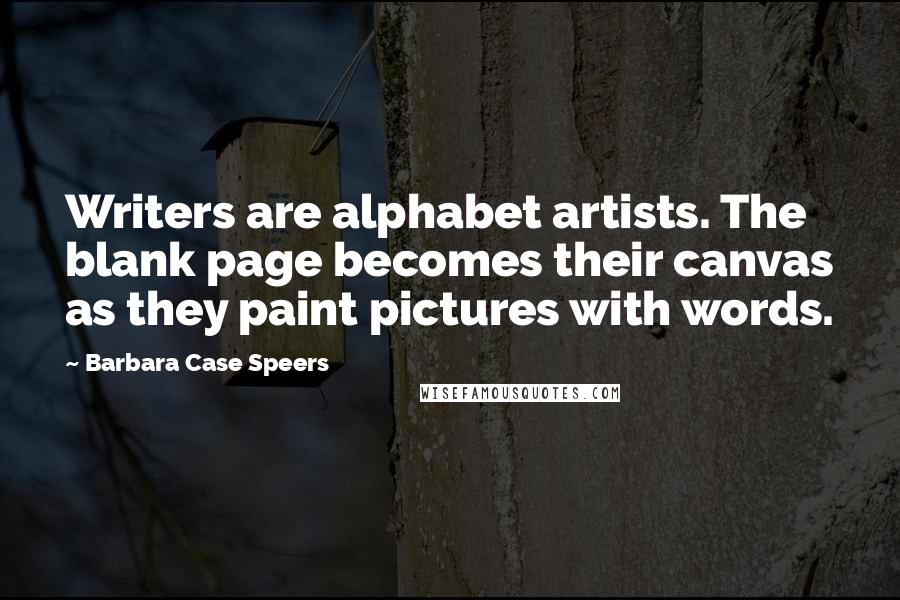 Barbara Case Speers Quotes: Writers are alphabet artists. The blank page becomes their canvas as they paint pictures with words.