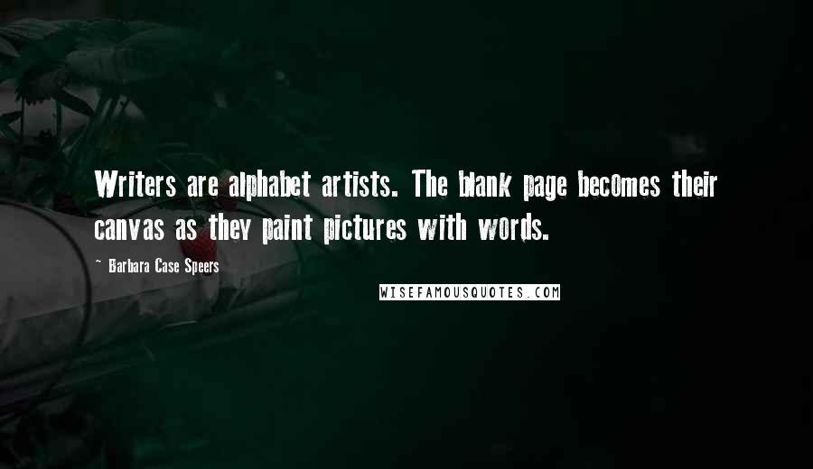 Barbara Case Speers Quotes: Writers are alphabet artists. The blank page becomes their canvas as they paint pictures with words.