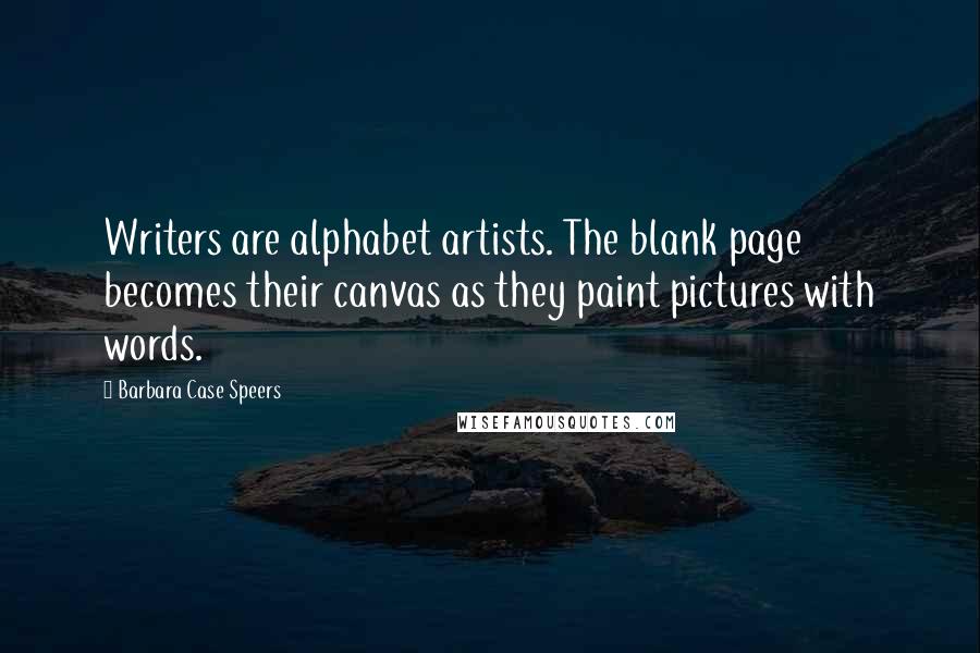 Barbara Case Speers Quotes: Writers are alphabet artists. The blank page becomes their canvas as they paint pictures with words.