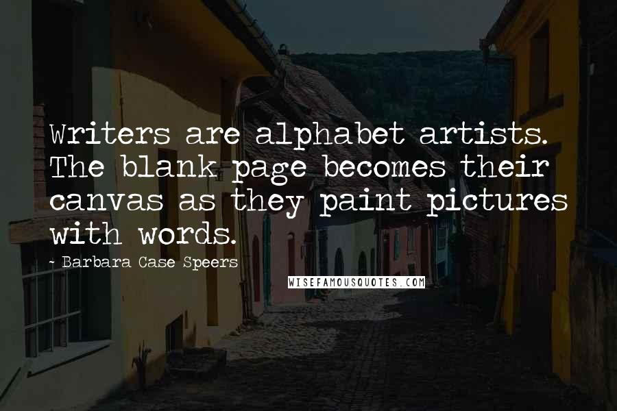 Barbara Case Speers Quotes: Writers are alphabet artists. The blank page becomes their canvas as they paint pictures with words.
