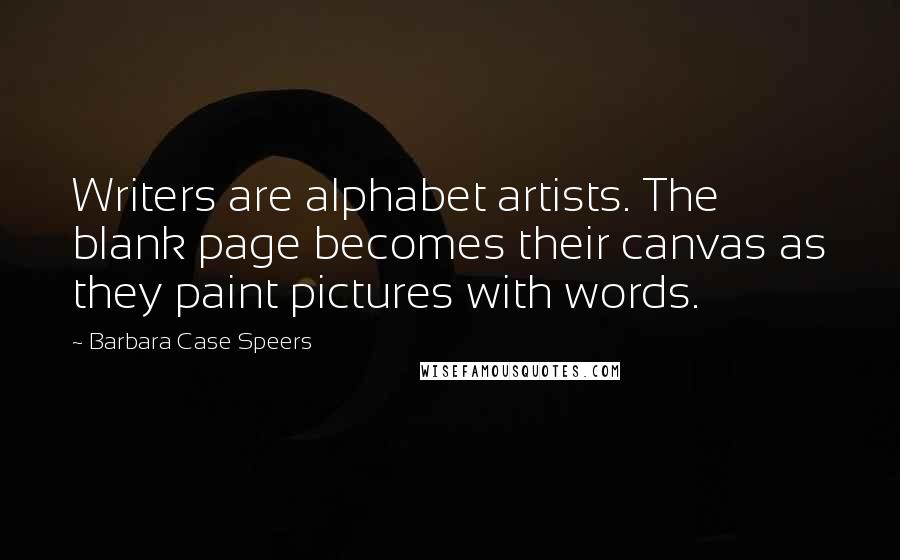 Barbara Case Speers Quotes: Writers are alphabet artists. The blank page becomes their canvas as they paint pictures with words.