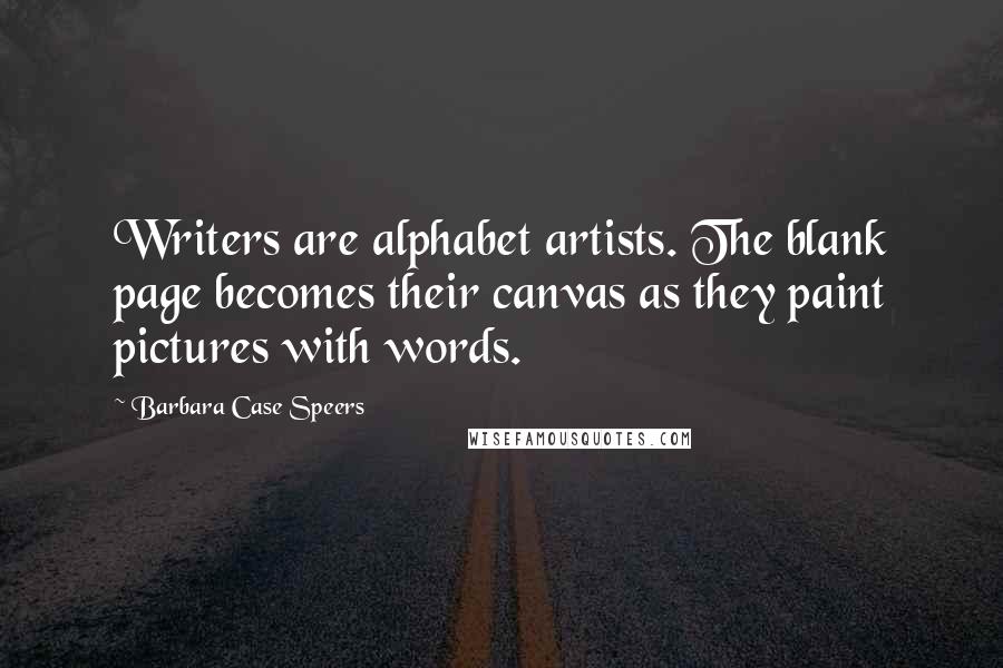 Barbara Case Speers Quotes: Writers are alphabet artists. The blank page becomes their canvas as they paint pictures with words.