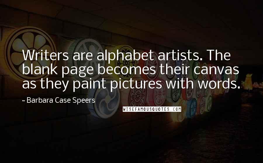 Barbara Case Speers Quotes: Writers are alphabet artists. The blank page becomes their canvas as they paint pictures with words.