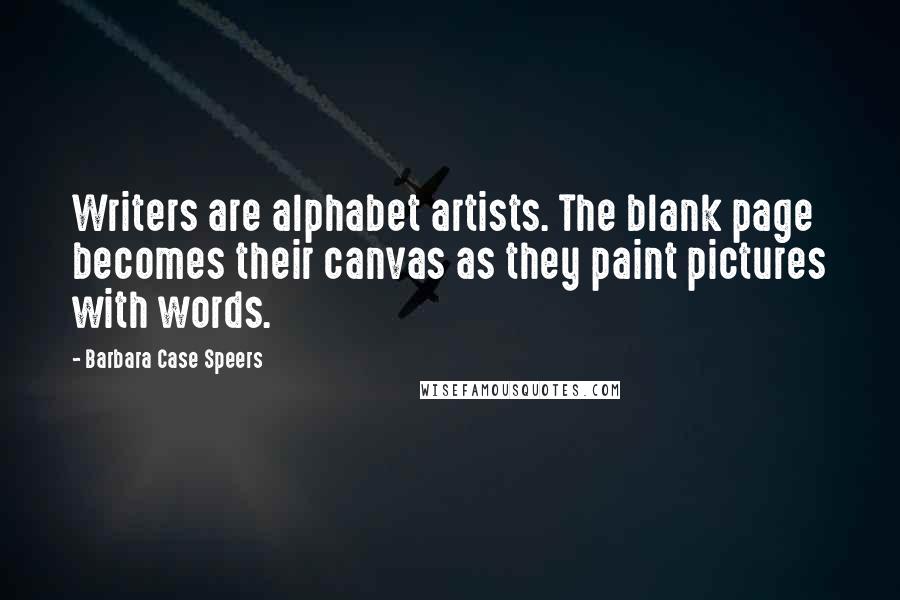 Barbara Case Speers Quotes: Writers are alphabet artists. The blank page becomes their canvas as they paint pictures with words.