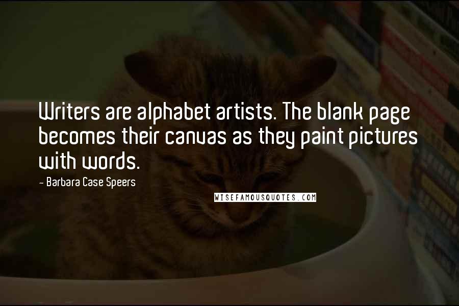 Barbara Case Speers Quotes: Writers are alphabet artists. The blank page becomes their canvas as they paint pictures with words.