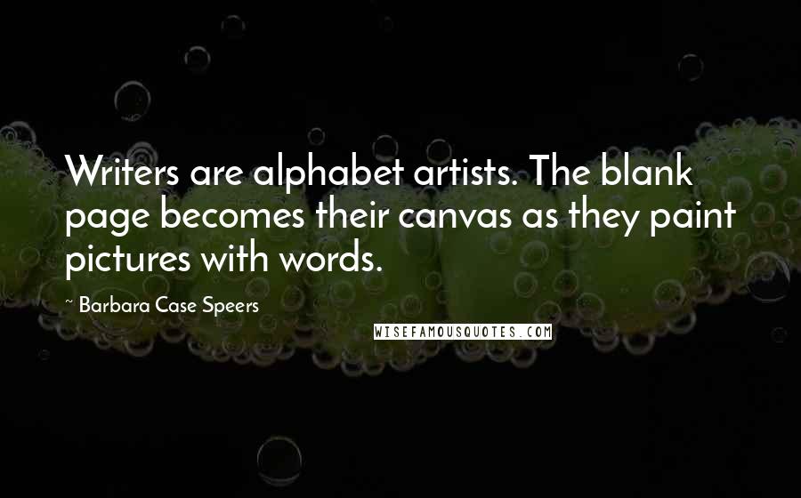 Barbara Case Speers Quotes: Writers are alphabet artists. The blank page becomes their canvas as they paint pictures with words.