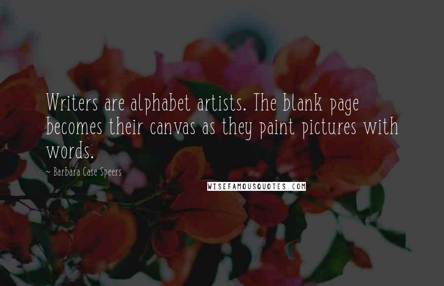 Barbara Case Speers Quotes: Writers are alphabet artists. The blank page becomes their canvas as they paint pictures with words.