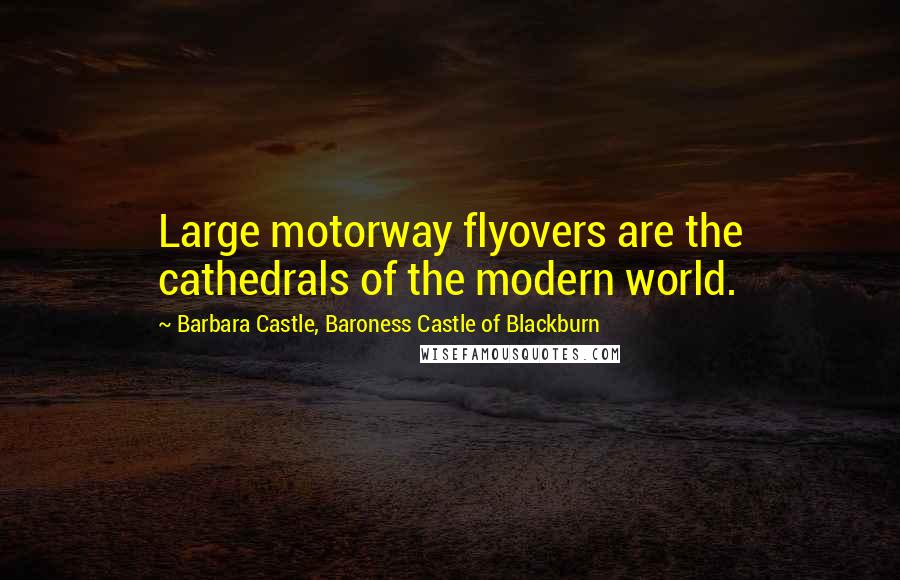 Barbara Castle, Baroness Castle Of Blackburn Quotes: Large motorway flyovers are the cathedrals of the modern world.