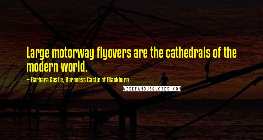 Barbara Castle, Baroness Castle Of Blackburn Quotes: Large motorway flyovers are the cathedrals of the modern world.