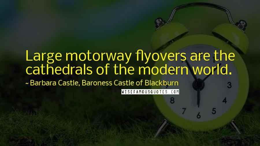 Barbara Castle, Baroness Castle Of Blackburn Quotes: Large motorway flyovers are the cathedrals of the modern world.