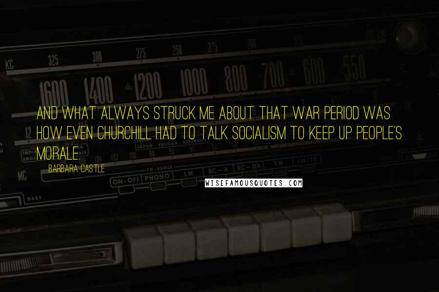 Barbara Castle Quotes: And what always struck me about that war period was how even Churchill had to talk socialism to keep up people's morale.