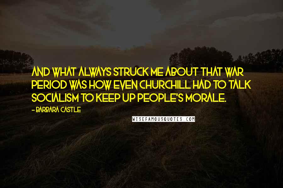 Barbara Castle Quotes: And what always struck me about that war period was how even Churchill had to talk socialism to keep up people's morale.