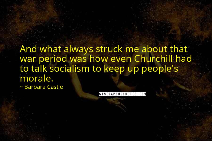 Barbara Castle Quotes: And what always struck me about that war period was how even Churchill had to talk socialism to keep up people's morale.